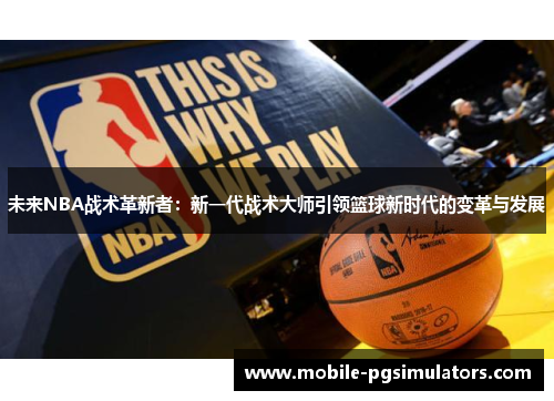 未来NBA战术革新者：新一代战术大师引领篮球新时代的变革与发展