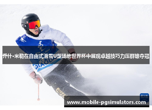 乔什·米勒在自由式滑雪U型场地世界杯中展现卓越技巧力压群雄夺冠