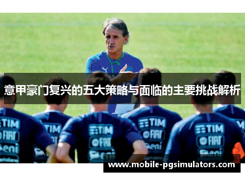 意甲豪门复兴的五大策略与面临的主要挑战解析