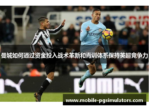 曼城如何通过资金投入战术革新和青训体系保持英超竞争力