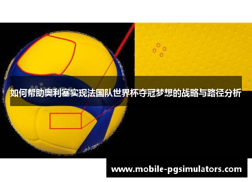 如何帮助奥利塞实现法国队世界杯夺冠梦想的战略与路径分析