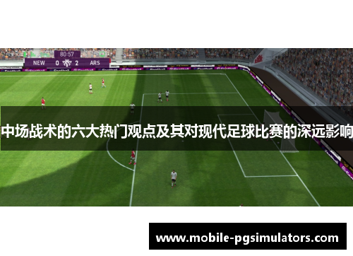 中场战术的六大热门观点及其对现代足球比赛的深远影响