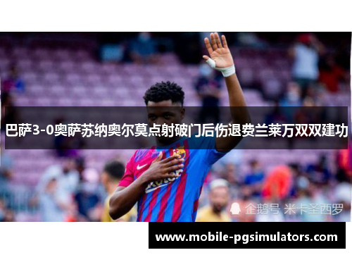 巴萨3-0奥萨苏纳奥尔莫点射破门后伤退费兰莱万双双建功