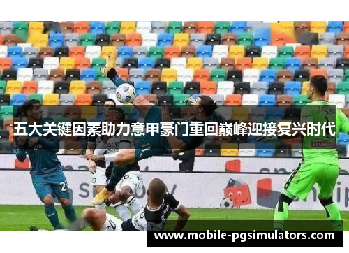 五大关键因素助力意甲豪门重回巅峰迎接复兴时代