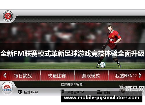 全新FM联赛模式革新足球游戏竞技体验全面升级