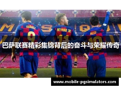 巴萨联赛精彩集锦背后的奋斗与荣耀传奇