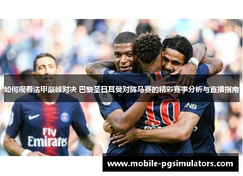 如何观看法甲巅峰对决 巴黎圣日耳曼对阵马赛的精彩赛事分析与直播指南