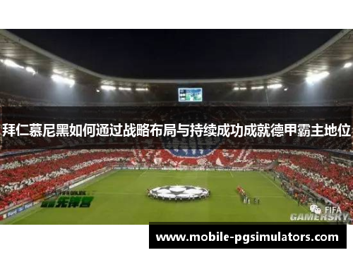 拜仁慕尼黑如何通过战略布局与持续成功成就德甲霸主地位