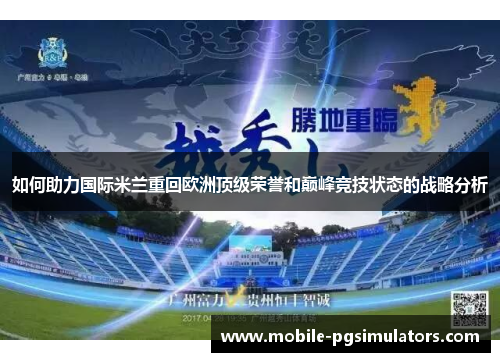 如何助力国际米兰重回欧洲顶级荣誉和巅峰竞技状态的战略分析