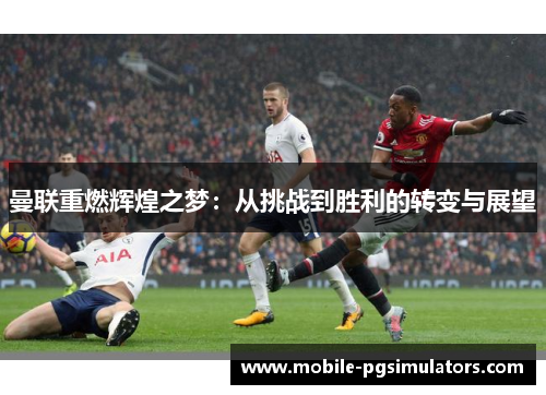 曼联重燃辉煌之梦：从挑战到胜利的转变与展望