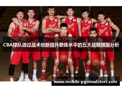 CBA球队通过战术创新提升整体水平的五大战略措施分析