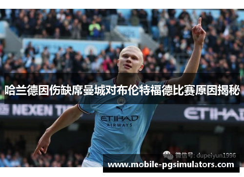 哈兰德因伤缺席曼城对布伦特福德比赛原因揭秘