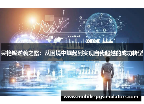 吴艳妮逆袭之路：从困境中崛起到实现自我超越的成功转型