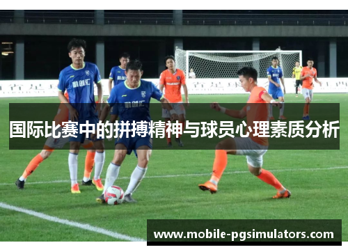 国际比赛中的拼搏精神与球员心理素质分析