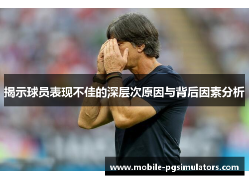 揭示球员表现不佳的深层次原因与背后因素分析