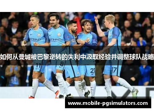 如何从曼城被巴黎逆转的失利中汲取经验并调整球队战略