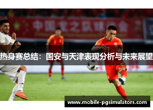 热身赛总结：国安与天津表现分析与未来展望