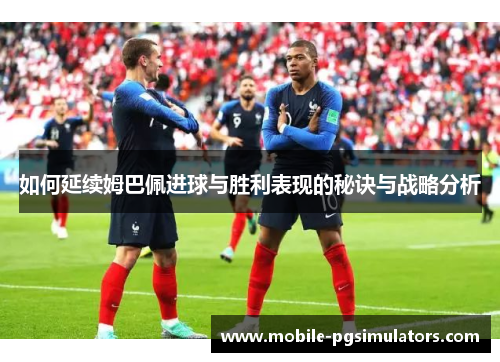 如何延续姆巴佩进球与胜利表现的秘诀与战略分析