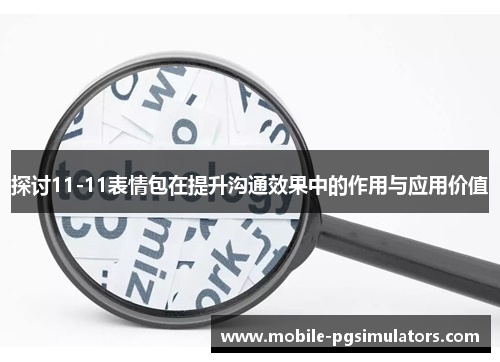 探讨11-11表情包在提升沟通效果中的作用与应用价值
