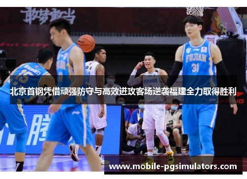 北京首钢凭借顽强防守与高效进攻客场逆袭福建全力取得胜利