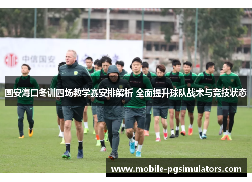 国安海口冬训四场教学赛安排解析 全面提升球队战术与竞技状态