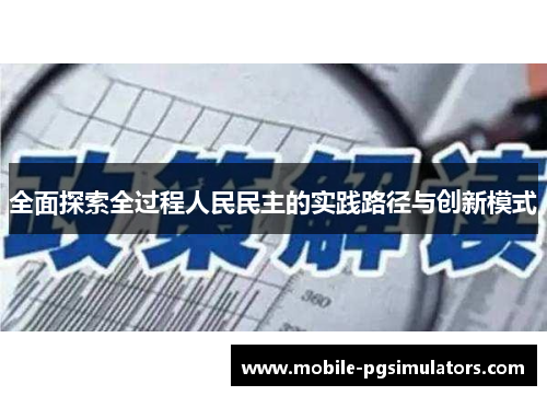 全面探索全过程人民民主的实践路径与创新模式