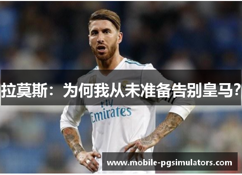 拉莫斯：为何我从未准备告别皇马？