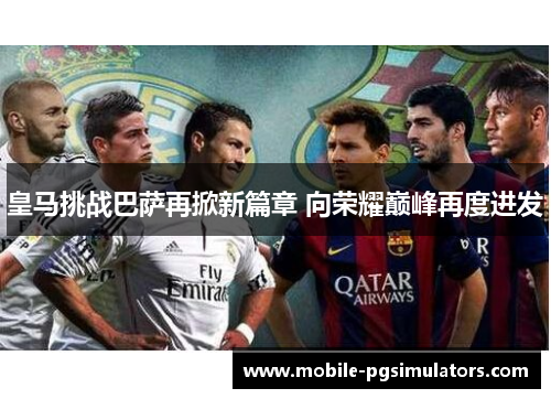 皇马挑战巴萨再掀新篇章 向荣耀巅峰再度进发
