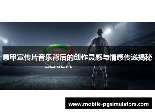 意甲宣传片音乐背后的创作灵感与情感传递揭秘