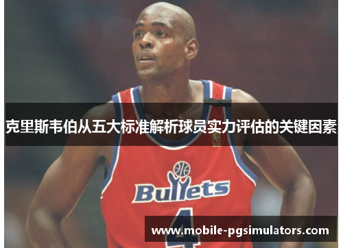 克里斯韦伯从五大标准解析球员实力评估的关键因素