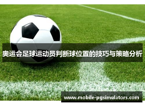 奥运会足球运动员判断球位置的技巧与策略分析