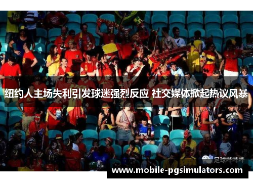 纽约人主场失利引发球迷强烈反应 社交媒体掀起热议风暴