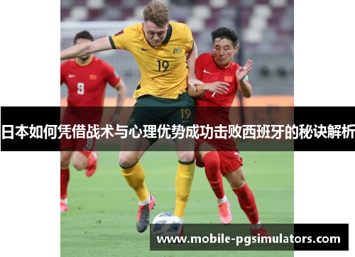 日本如何凭借战术与心理优势成功击败西班牙的秘诀解析