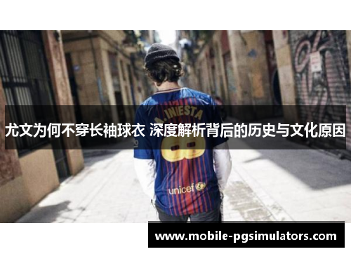 尤文为何不穿长袖球衣 深度解析背后的历史与文化原因