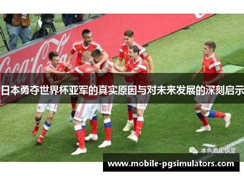 日本勇夺世界杯亚军的真实原因与对未来发展的深刻启示