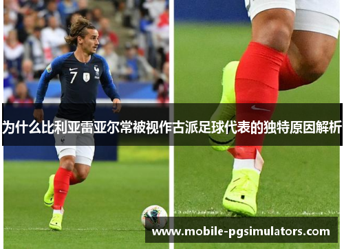 为什么比利亚雷亚尔常被视作古派足球代表的独特原因解析