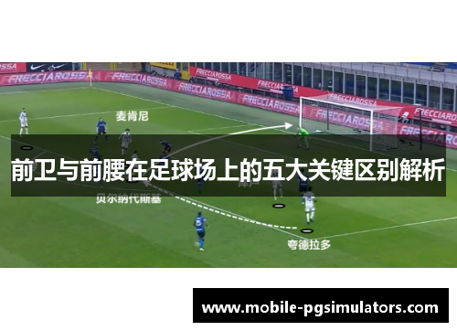 前卫与前腰在足球场上的五大关键区别解析