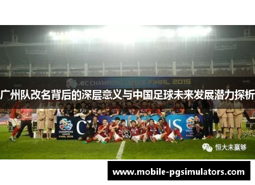 广州队改名背后的深层意义与中国足球未来发展潜力探析
