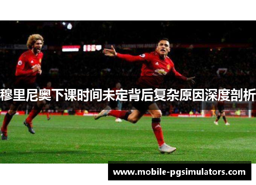 穆里尼奥下课时间未定背后复杂原因深度剖析