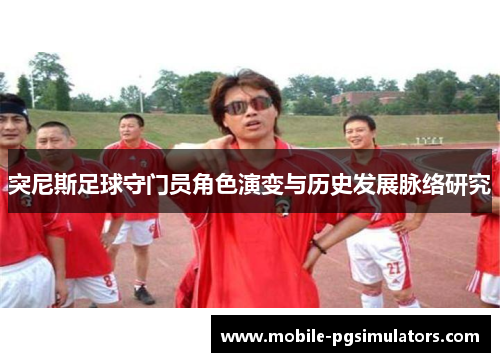突尼斯足球守门员角色演变与历史发展脉络研究