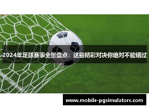 2024年足球赛事全景盘点：这些精彩对决你绝对不能错过