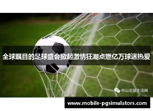 全球瞩目的足球盛会掀起激情狂潮点燃亿万球迷热爱
