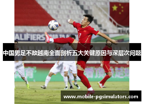 中国男足不敌越南全面剖析五大关键原因与深层次问题