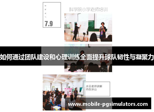 如何通过团队建设和心理训练全面提升球队韧性与凝聚力