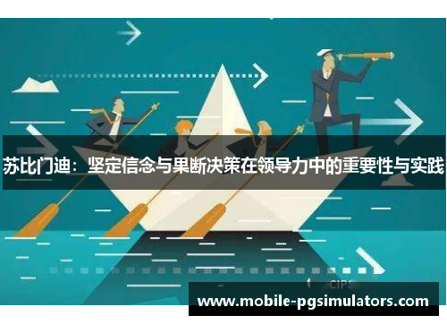 苏比门迪：坚定信念与果断决策在领导力中的重要性与实践