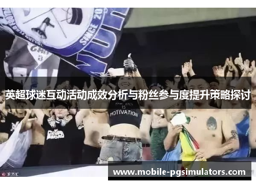 英超球迷互动活动成效分析与粉丝参与度提升策略探讨