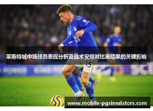 莱斯特城中场球员表现分析及战术安排对比赛结果的关键影响