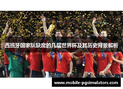 西班牙国家队缺席的几届世界杯及其历史背景解析