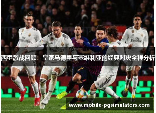 西甲激战回顾：皇家马德里与塞维利亚的经典对决全程分析