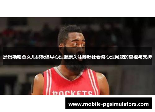 詹姆斯哈登女儿积极倡导心理健康关注呼吁社会对心理问题的重视与支持